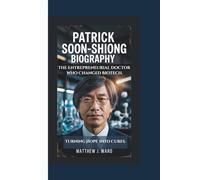 PATRICK SOON-SHIONG BIOGRAPHY: The Entrepreneurial Doctor Who Changed Biotech - Turning Hope Into Cures.