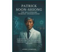Patrick Soon-Shiong: The Billionaire Nobody Understood: Architect of the New Medical Age: From Multibillion-Dollar Breakthroughs to the Fight for Global Wellness