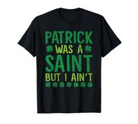 Patrick Was A Saint But I Ain’t St Patrick's Day T-Shirt