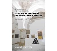Patrimonialization on the Ruins of Empire: Islamic Heritage and the Modern State in Post-Ottoman Europe (Cultural Heritage Studies)