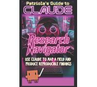 Patriola's Guide to Claude: Research Navigator: Use Claude to Map a Field and Produce Reproducible Findings: 18