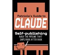 Patriola's Guide to Claude: Self-publishing: Build the Pipeline That Ships Book After Book