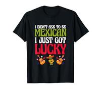 Patriotic Mexico I Didn’t Ask To Be Mexican I Just Got Lucky T-Shirt