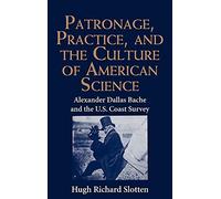 Patronage, Practice, and the Culture of American Science: Alexander Dallas Bache and the U. S. Coast Survey