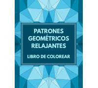 Patrones Geométricos Relajantes, Un Libro De Colorear: 30 Patrones Geométricos para Aliviar la Ansiedad y el Estrés