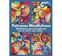 Patrones Mindfulness. Mindfulness para principiantes: Libro de colorear para adultos + Guía Completa de ejercicios de Atención Plena. Plan Semanal de Mindfulness y autocompasión. Calma la ansiedad
