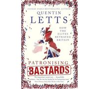 Patronising Bastards: How the Elites Betrayed Britain