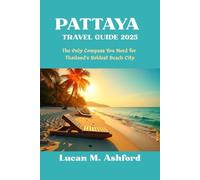PATTAYA TRAVEL GUIDE 2025 The Only Compass You Need for Thailand’s Boldest Beach City: The Only Compass You Need for Thailand’s Boldest Beach City