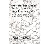 Pattern and Chaos in Art, Science and Everyday Life: Critical Intersections and Creative Practice