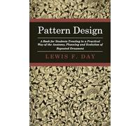 Pattern Design - A Book for Students Treating in a Practical Way of the Anatomy, Planning and Evolution of Repeated Ornament