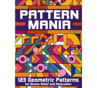 Pattern Mania: 123 Geometric Patterns for Stress Relief and Relaxation: Fight Anxiety and Stress: Adult Coloring Book for Men & Women (Geometry and Patterns)