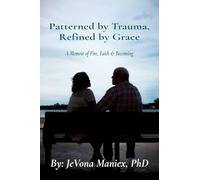 Patterned by Trauma Refined by Grace: A Memoir of Fire, Faith & Becoming