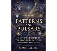 PATTERNS AND PULSARS: TEN STORIES INSPIRED BY THE NOBEL PRIZE IN PHYSICS LAUREATES, 1970 TO 1979: 8 (The Nobel Physics Stories: A Decade-by-Decade Short Story Series)
