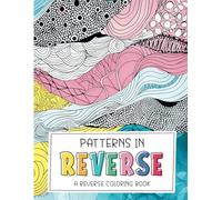 Patterns in Reverse: A Reverse Coloring Book: Watercolor Patterns for Adults and Teens to Doodle on for Relaxation and Stress Relief (Reverse Coloring Books)