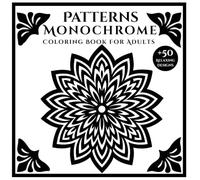 Patterns Monochrome Coloring Book for adults: +50 Relaxing Black and White Designs for Stress Relief, Focus, and Creativity