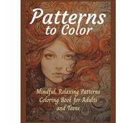 Patterns to Color Mindful, Relaxing Patterns Coloring Book for Adults and Teens: Beautiful patterns to help focus concentration and relieve stress, calm your brain and help your body relax.