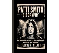 PATTI SMITH BIOGRAPHY: The Godmother of Punk - A Journey Through Music, Art and Rebellion