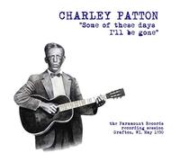 Patton, Charley - Some of These Days I Ll Be Gone the Paramount Recording Session