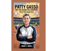 Patty Gasso: The Fire Behind the Fastpitch: Inside the Mind, Grit, and Glory of Softball’s Most Dominant Coach