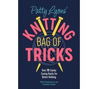 Patty Lyons' Knitting Bag Of Tricks: Sanity saving tips for better knitting
