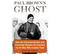 Paul Brown's Ghost: How the Cleveland Browns and Cincinnati Bengals Are Haunted by the Man Who Created Them