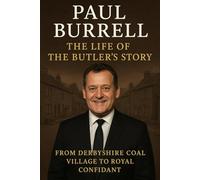 Paul Burrell: The Life of The Butler's Story From Derbyshire Coal Village to Royal Confidant