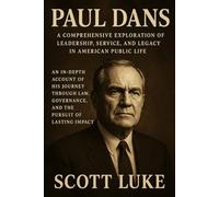 Paul Dans: A Comprehensive Exploration of Leadership, Service, and Legacy in American Public Lif: An In-Depth Account of His Journey Through Law, Governance, and the Pursuit of Lasting Impact