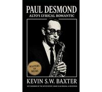 Paul Desmond: Alto's Lyrical Romantic: The Definitive Biography of Jazz’s Most Elegant Innovator (Masters of Jazz)