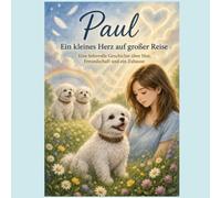 Paul - Ein kleines Herz auf großer Reise: Eine liebevolle Geschichte über Mut, Freundschaft und ein Zuhause