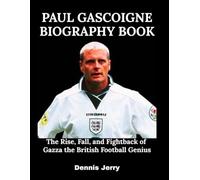 Paul Gascoigne Biography Book: The Rise, Fall, and Fightback of Gazza the British Football Genius