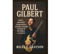 PAUL GILBERT: How a Shredder from Racer X Became a Guitar Teacher to the World - A BIOGRAPHY