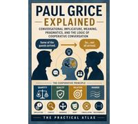 Paul Grice Explained: Conversational Implicature, Meaning, Pragmatics, and the Logic of Cooperative Conversation (Half Hour Help: Philosophy Series)