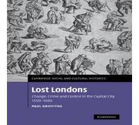 Paul Griffiths Lost Londons: Change, Crime, & Control in the Capital City Paul Griffiths Multicolor