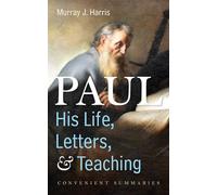 Paul--His Life, Letters, and Teaching: Convenient Summaries