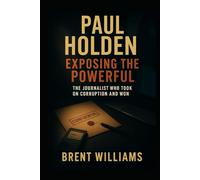 Paul Holden: Exposing the Powerful: The Journalist Who Took on Corruption and Won