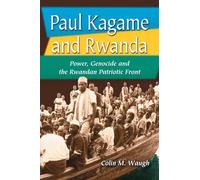 Paul Kagame and Rwanda: Power, Genocide and the Rwandan Patriotic Front