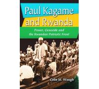 Paul Kagame and Rwanda: Power, Genocide and the Rwandan Patriotic Front