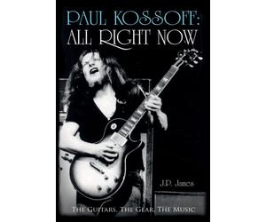 Paul Kossoff: All Right Now : The Guitars, The Gear, The Music