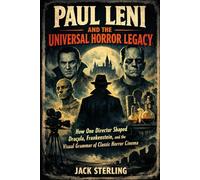 PAUL LENI AND THE UNIVERSAL HORROR LEGACY: How One Director Shaped Dracula, Frankenstein, and the Visual Grammar of Classic Horror Cinema (MOVIE GUIDES AND REVIEWS)