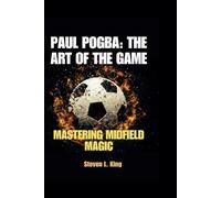 PAUL POGBA: THE ART OF THE GAME: MASTERING MIDFIELD MAGIC