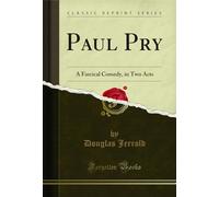 Paul Pry: A Farcical Comedy, in Two Acts (Classic Reprint)