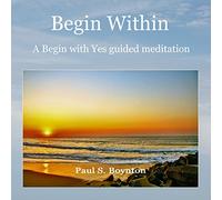 Paul S. Boynton - Begin Within: A Begin with Yes Guided Meditation