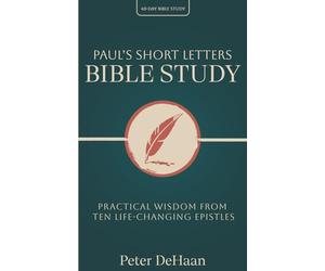 Paul’s Short Letters Bible Study: Practical Wisdom from Ten Life-Changing Epistles: 16 (40-Day Bible Study Series)