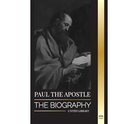 Paul the Apostle: The Biography of a Jewish-Christian Missionary, Theologian and Martyr (Christianity)