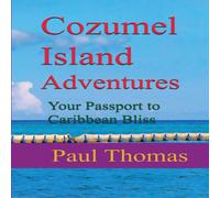 Paul Thomas Cozumel Island Adventures: Your Passport to Caribbean Bliss Paul Thomas Multicolor