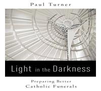 Paul Turner Light in the Darkness: Preparing Better Catholic Funerals Paul Turner Multicolor