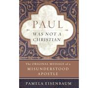 Paul Was Not a Christian: The Original Message of a Misunderstood Apostle