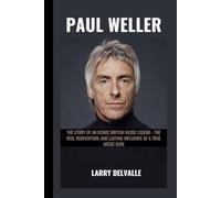 Paul Weller: The Story of an Iconic British Music Legend - The Rise, Reinvention, and Lasting Influence of a True Music Icon
