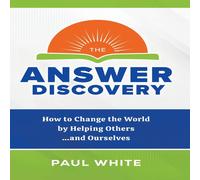 Paul White The Answer Discovery: How to Change the World by Helping Ourselves in White Paul White White