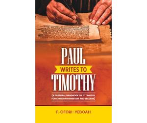 Paul Writes to Timothy: A Pastoral Handbook on 1 Timothy for Christian Ministers and Leaders